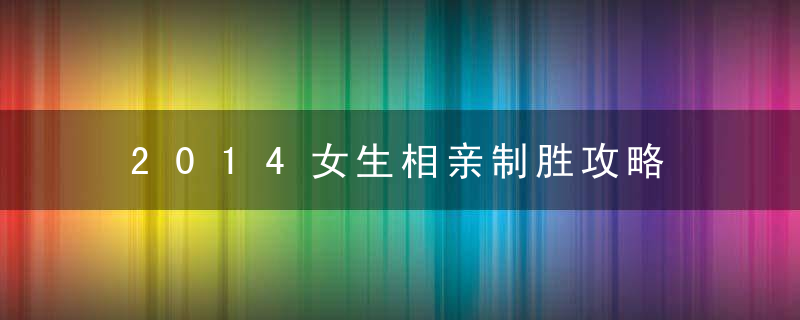 2014女生相亲制胜攻略 情人节甜蜜爱恋